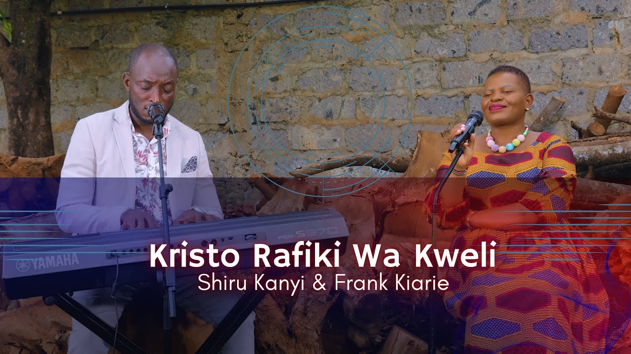 KRISTO RAFIKI WA KWELI [Kai Jesu ni Mwega]- SHIRU KANYI & FRANK KIARIE