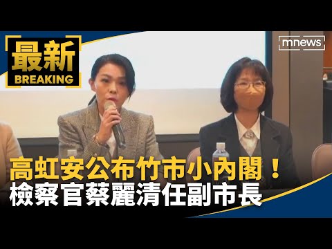 高虹安公布竹市小內閣！ 高檢署檢察官蔡麗清任副市長｜#鏡新聞