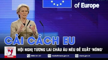 Hội nghị Tương lai châu Âu đề xuất cải cách EU: Hành động mạnh mẽ và liên kết bền chặt hơn - VNEWS