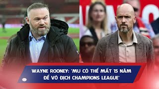 Wayne Rooney: 'MU có thể mất 15 năm để vô địch Champions League'