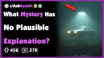 What Unsolved Mystery Has Absolutely No Plausible Explanation?
