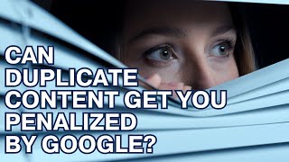 Can Duplicate Content Get You Penalized by Google