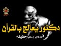 قصص رعب حقيقية الدكتور الشيخ يعالج بالقرءان فى احدى المناطق الشعبيه بالاسكندريه وممرضه بقسم الحروق
