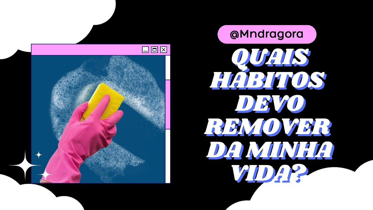 🧼🧹 QUAIS HÁBITOS DEVO REMOVER DA MINHA VIDA?
