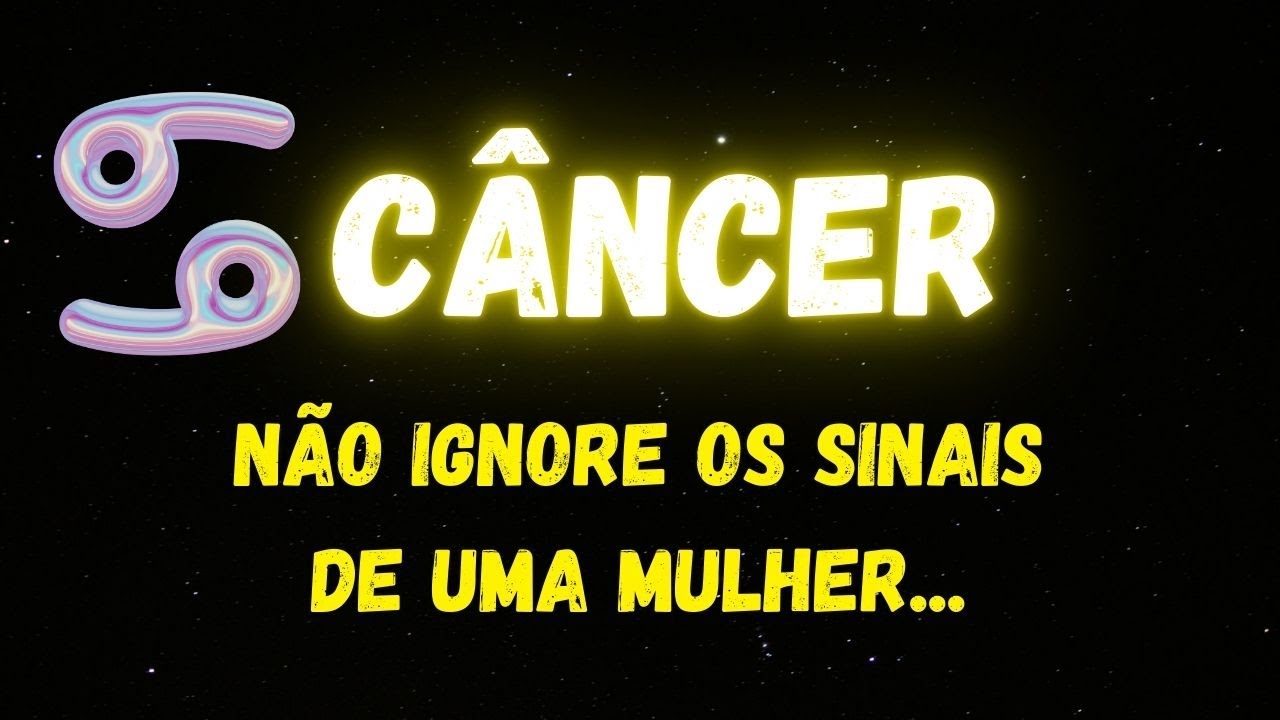♋️CÂNCER🧐NÃO IGNORE OS SINAIS DE UMA MULHER...