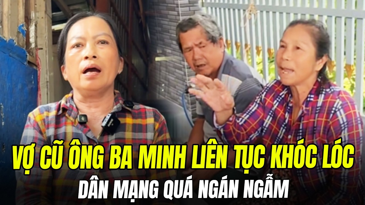 VỢ CŨ ÔNG BA MINH LIÊN TỤC KHÓC THAN KÊU OAN, DÂN MẠNG NGÁN NGẨM