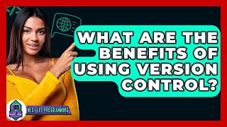 What Are the Benefits of Using Version Control? - Next LVL Programming