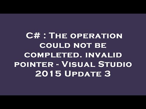 C# : The operation could not be completed. invalid pointer - Visual Studio 2015 Update 3