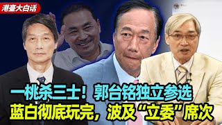 一桃杀三士！陈景圣：郭台铭独立参选，蓝白彻底玩完，波及“立委”席次