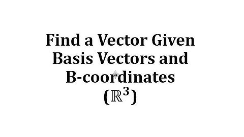 Find a Vector Given Basis Vectors and B-coordinates (R3)