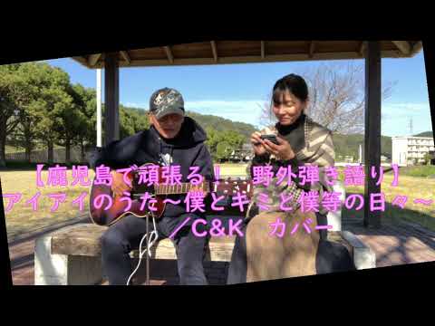 【鹿児島で頑張る！野外弾き語り】 アイアイのうた～僕とキミと僕等の日々～　／C&K　カバー