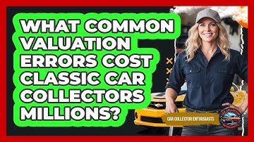 What Common Valuation Errors Cost Classic Car Collectors Millions? - Car Collector Enthusiasts