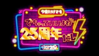 25周年記念生放送(1月)「今夜だけでもでちゃっていいよね 25周年だし!」