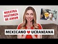 COMO CONOCÍ A MI ESPOSO: MEXICANO + UCRANIANA ✦ NUESTRA HISTORIA DE AMOR ✦ IRYNA FEDCHENKO