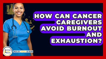 How Can Cancer Caregivers Avoid Burnout And Exhaustion? - Oncology Support Network