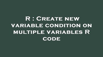 R : Create new variable condition on multiple variables R code