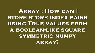 Array How Can I Store Store Index Pairs Using True Values From A Boolean-Like Square Symmetric Num