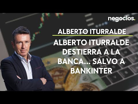 Alberto Iturralde destierra a la banca... Salvo a Bankinter &iquest;Por qu&eacute;?