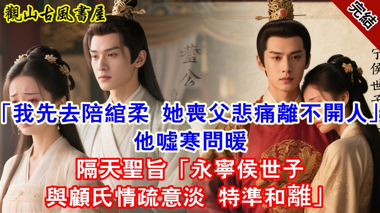 【完結爽文】「我先去陪綰柔，她喪父悲痛離不開人」他噓寒問暖，隔天聖旨「永寧侯世子蕭與顧氏情疏意淡，特準和離」#古言#完結#綠茶#小説#一口氣看完#有聲小說#原创