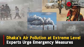 Dhaka's Air pollution at extreme level, experts urge emergency measures | Bangladesh Guardian News