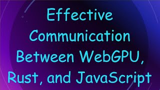 Effective Communication Between WebGPU, Rust, and JavaScript