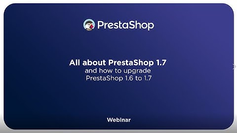 All about PrestaShop 1.7 and how to upgrade PrestaShop 1.6 to 1.7 - Webinar