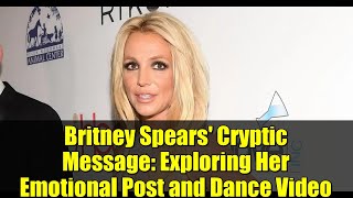 Britney Spears' Cryptic Message: Exploring Her Emotional Post and Dance Video