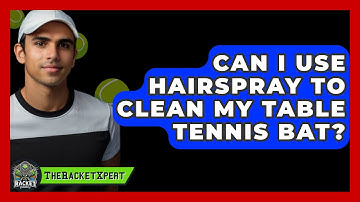 Can I Use Hairspray To Clean My Table Tennis Bat? - The Racket Xpert