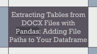 Extracting Tables from DOCX Files with Pandas: Adding File Paths to Your Dataframe