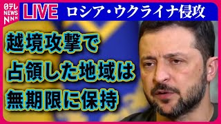 【ライブ】『ロシア・ウクライナ侵攻』ゼレンスキー大統領“越境攻撃で占領した地域は無期限に保持”　など ──ニュースまとめ（日テレNEWS LIVE）
