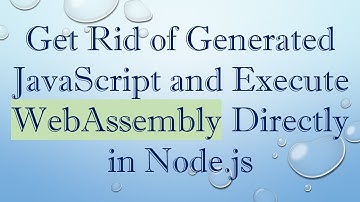Get Rid of Generated JavaScript and Execute WebAssembly Directly in Node.js