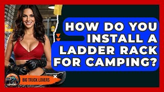 How Do You Install A Ladder Rack For Camping? - Big Truck Lovers
