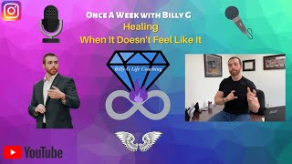 Once A Week with Billy G- Healing: When It Doesn't Feel Like It