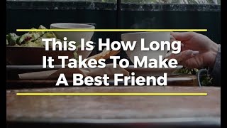 How Long Does It Take To Make a Best Friend?