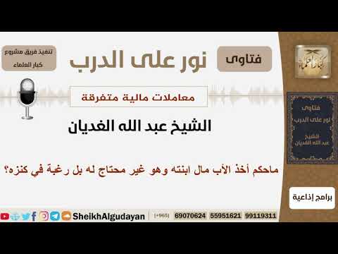 ماحكم أخذ الأب مال ابنته وهو غير محتاج له بل رغبة في كنزه الشيخ الغديان مشروع كبار العلماء