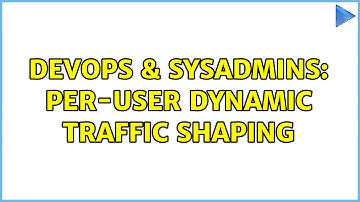 DevOps & SysAdmins: Per-user dynamic traffic shaping