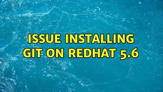 issue installing git on redhat 5.6 (3 Solutions!!)