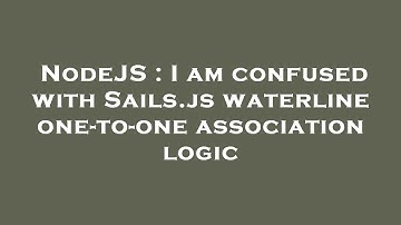 NodeJS : I am confused with Sails.js waterline one-to-one association logic