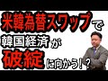 米韓為替スワップで韓国経済が破綻に向かう!?