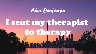 Alec Benjamin - I Sent My Therapist To Therapy (Full Lyrics) / "I'll tell you what, I'm sorry..."