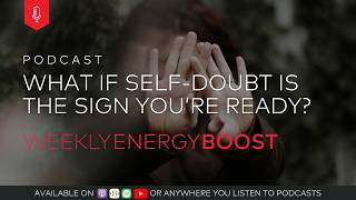 What if Self-Doubt is the Sign You’re Ready?  | Weekly Energy Boost