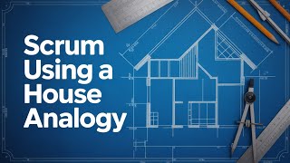 Scrum: The Agile Methodology Explained Through House Building