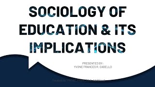 EDUC 200: Socio-Philosophical Foundation of Education SOCIOLOGY OF EDUCATION & ITS IMPLICATIONS