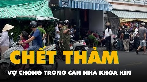 Thảm thương vợ chồng tử vong trong nhà khóa kín tại Long Xuyên