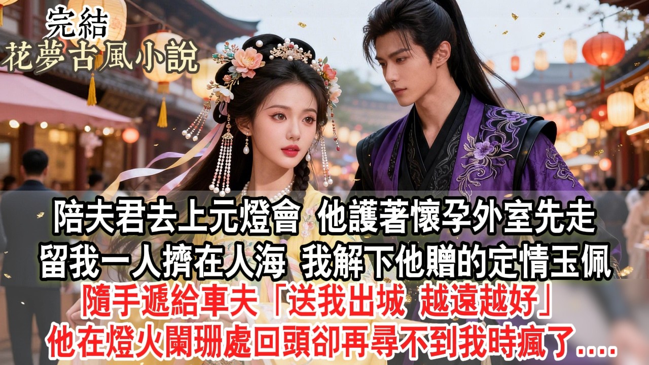 【完結爽文】陪夫君去上元燈會，他護著懷孕外室先走，留我一人擠在人海。我解下他贈的定情玉佩，隨手遞給車夫：“送我出城，越遠越好。”他在燈火闌珊處回頭卻再尋不到我....