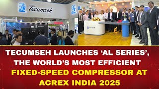 Tecumseh Launches ‘AL Series’, the World’s Most Efficient Fixed-Speed Compressor at ACREX India 2025