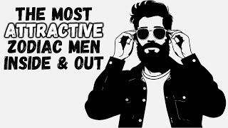 The Most Attractive Zodiac Men Inside Out Top 7 Revealed