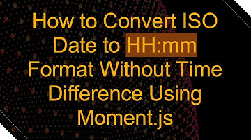 How to Convert ISO Date to HH:mm Format Without Time Difference Using Moment.js