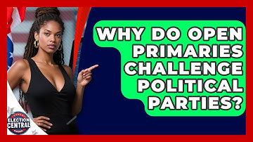 Why Do Open Primaries Challenge Political Parties? - Election Central Channel
