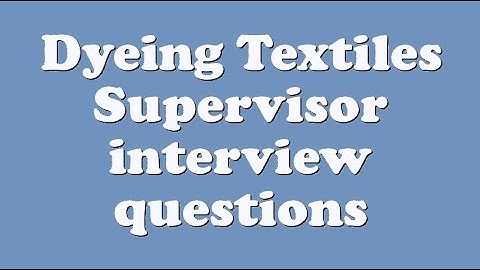 Dyeing Textiles Supervisor interview questions
